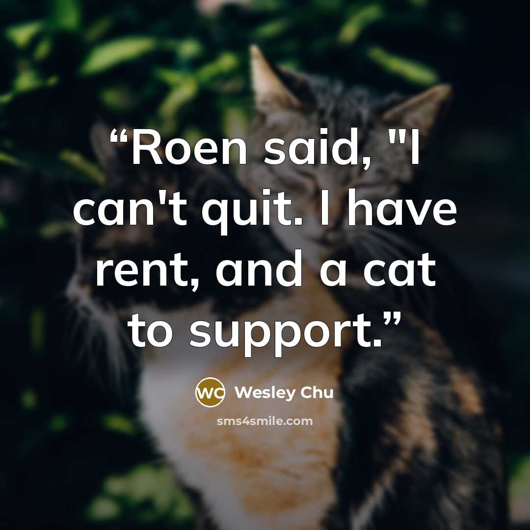 “Roen said, "I can't quit. I have rent, and a cat to support.” quote by Wesley Chu
