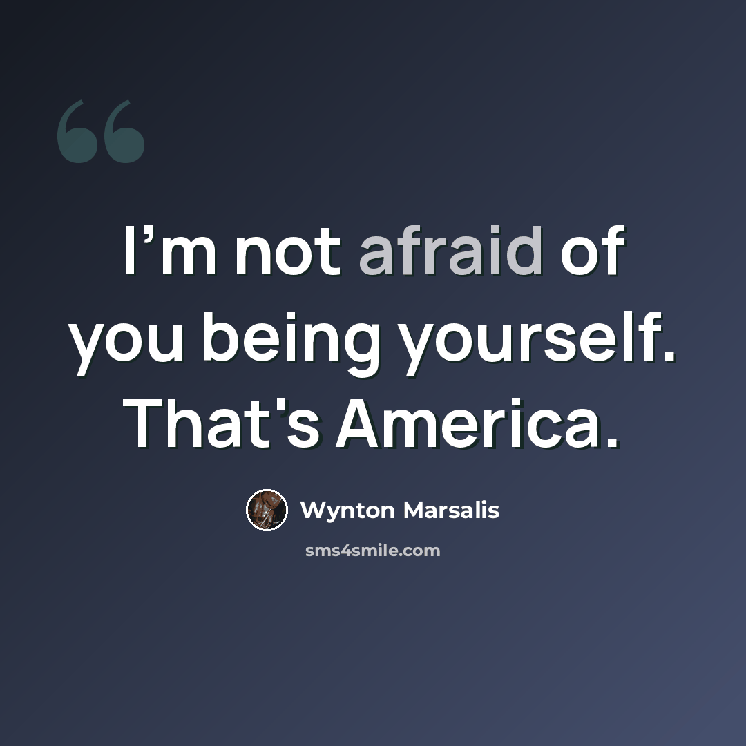“I'm not afraid of you being yourself. That's America.” quote by Wynton Marsalis