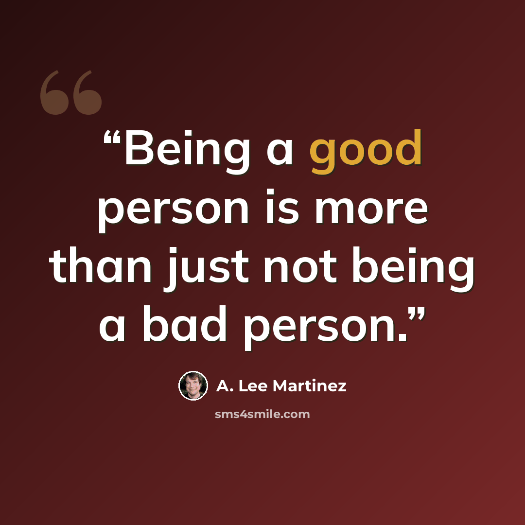 “Being a good person is more than just not being a bad person.” quote by A. Lee Martinez