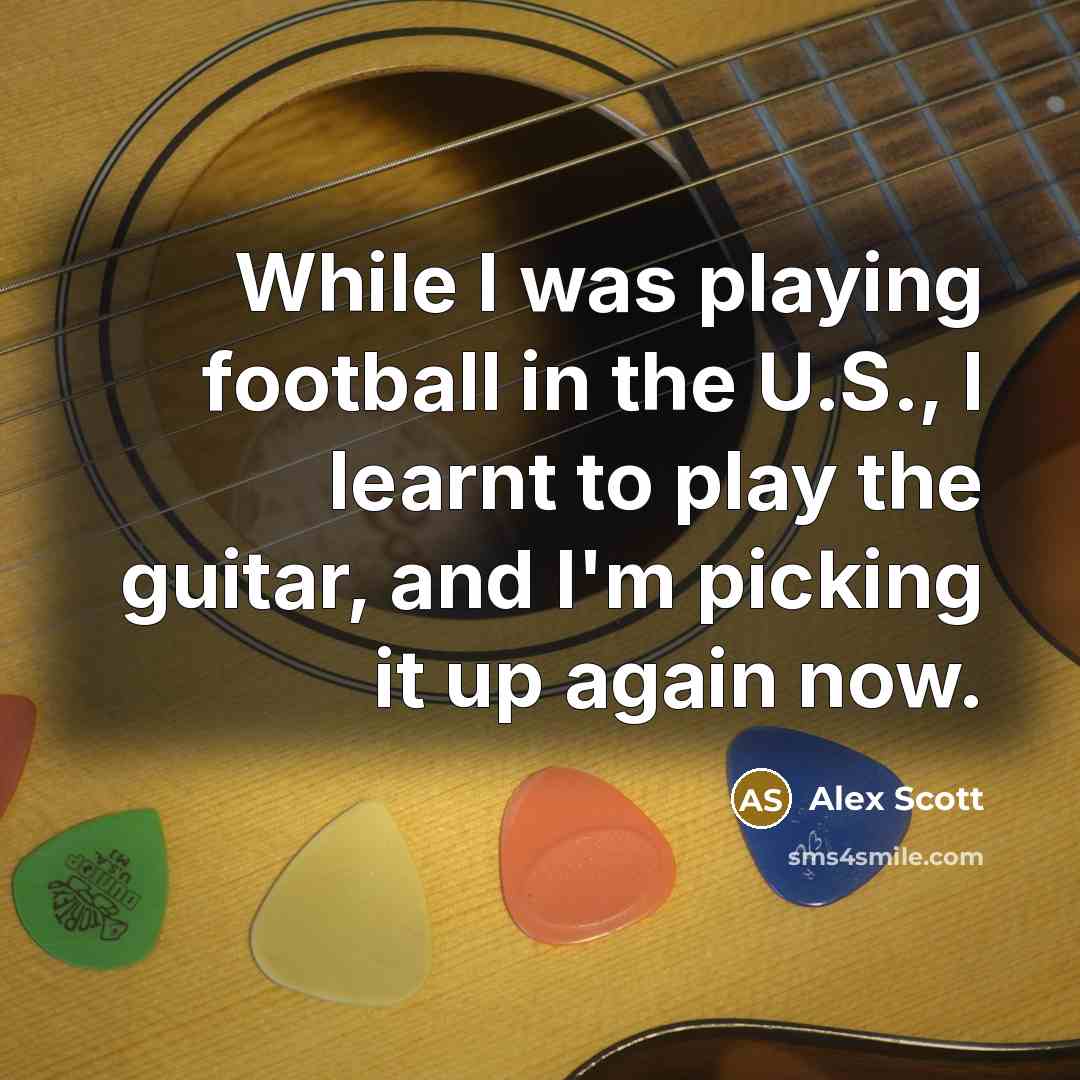 “While I was playing football in the U.S., I learnt to play the guitar, and I'm picking it up again now.” quote by Alex Scott