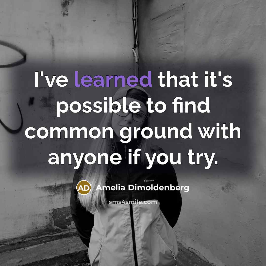 “I've learned that it's possible to find common ground with anyone if you try.” quote by Amelia Dimoldenberg