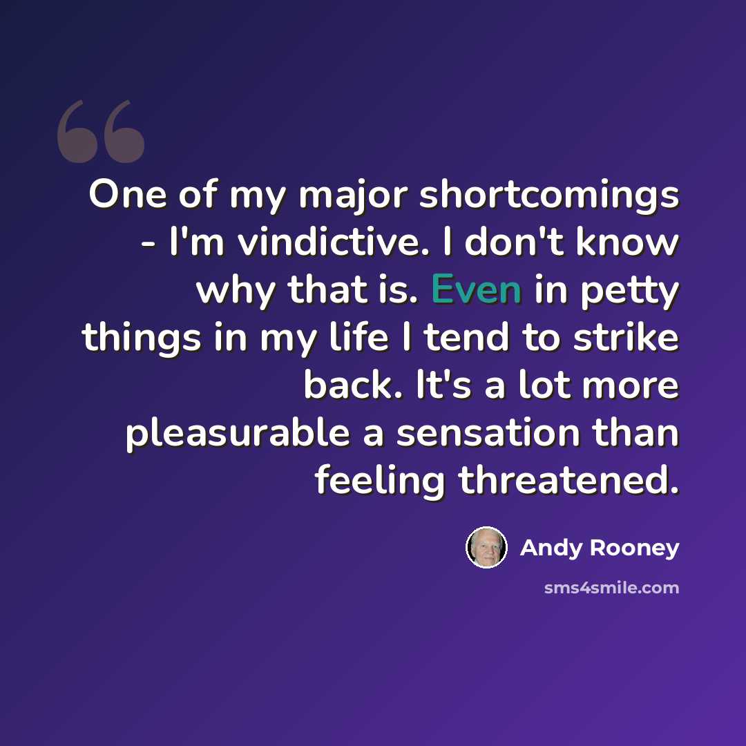 “One of my major shortcomings - I'm vindictive. I don't know why that is. Even in petty things in my life I tend to strike back. It's a lot more pleasurable a sensation than feeling threatened.” quote by Andy Rooney