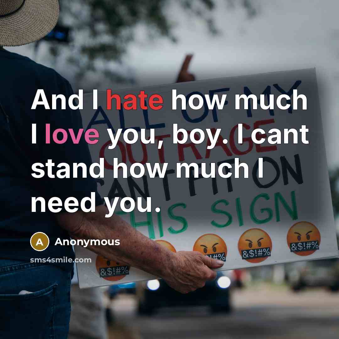 “And I hate how much I love you, boy. I cant stand how much I need you.” quote by Anonymous