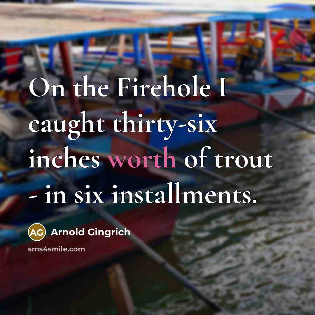 “On the Firehole I caught thirty-six inches worth of trout - in six installments.” quote by Arnold Gingrich