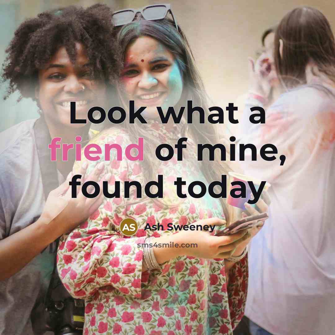 “Look what a friend of mine, found today” quote by Ash Sweeney