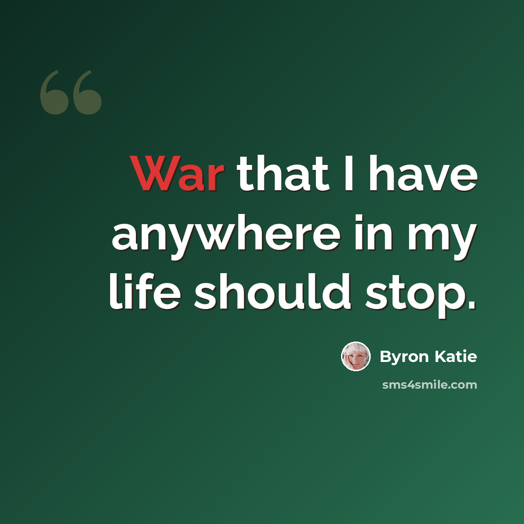 “War that I have anywhere in my life should stop.” quote by Byron Katie