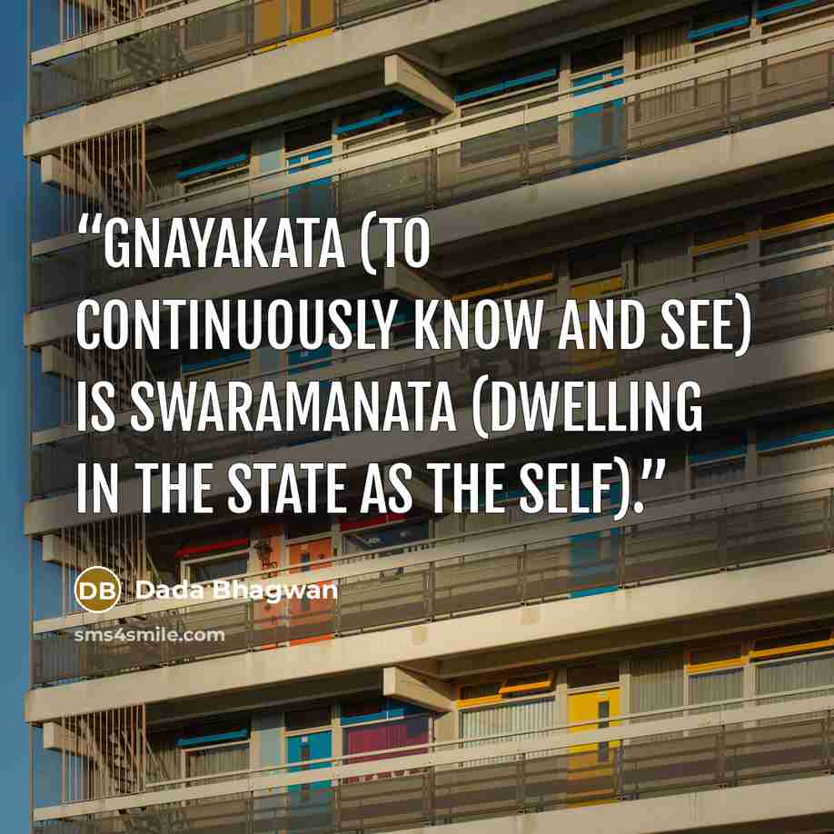 “Gnayakata (to continuously Know and See) is Swaramanata (dwelling in the state as the Self).” quote by Dada Bhagwan