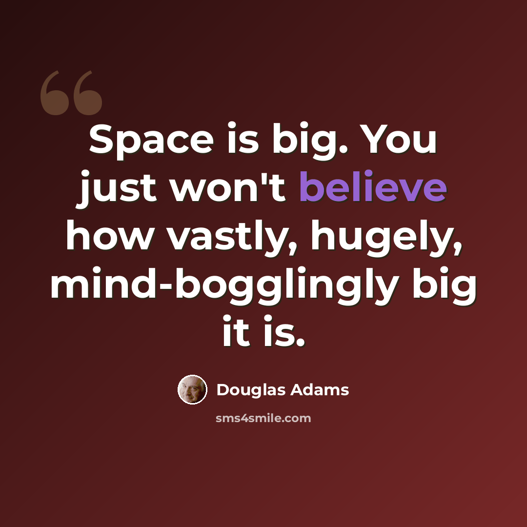 “Space is big. You just won't believe how vastly, hugely, mind-bogglingly big it is.” quote by Douglas Adams