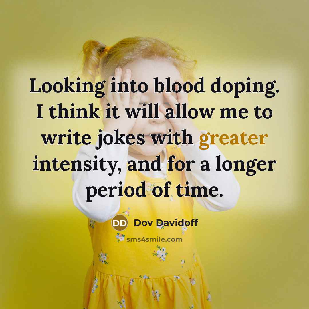 “Looking into blood doping. I think it will allow me to write jokes with greater intensity, and for a longer period of time.” quote by Dov Davidoff