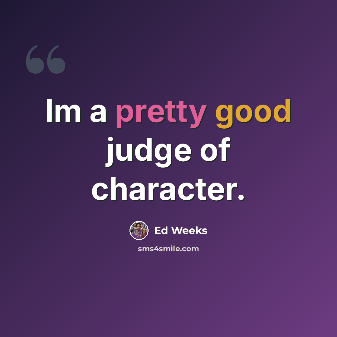 “Im a pretty good judge of character.” quote by Ed Weeks