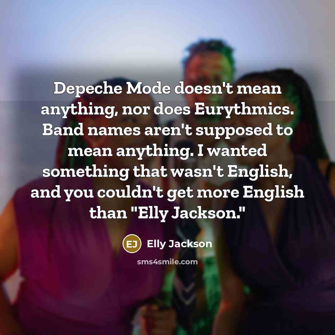 “Depeche Mode doesn't mean anything, nor does Eurythmics. Band names aren't supposed to mean anything. I wanted something that wasn't English, and you couldn't get more English than "Elly Jackson."” quote by Elly Jackson
