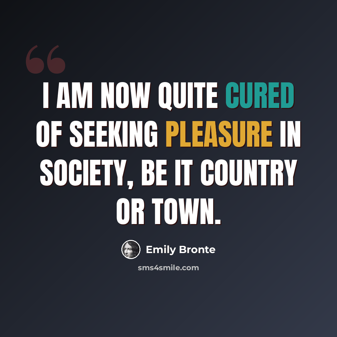 “I am now quite cured of seeking pleasure in society, be it country or town.” quote by Emily Bronte