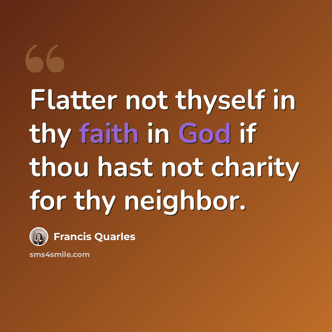 “Flatter not thyself in thy faith in God if thou hast not charity for thy neighbor.” quote by Francis Quarles