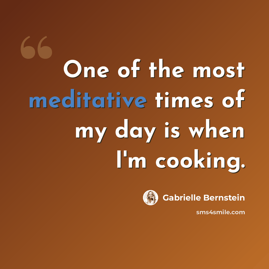“One of the most meditative times of my day is when I'm cooking.” quote by Gabrielle Bernstein