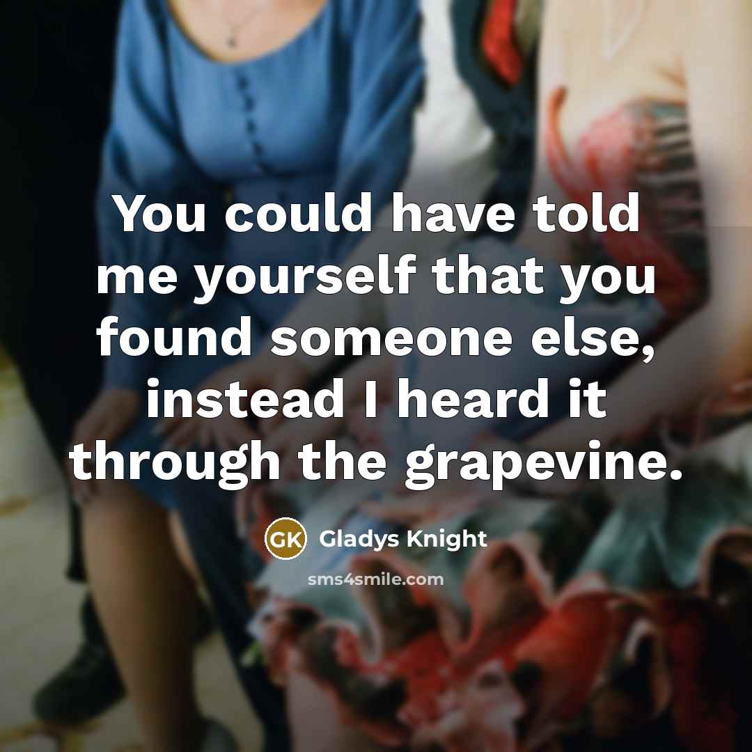 “You could have told me yourself that you found someone else, instead I heard it through the grapevine.” quote by Gladys Knight