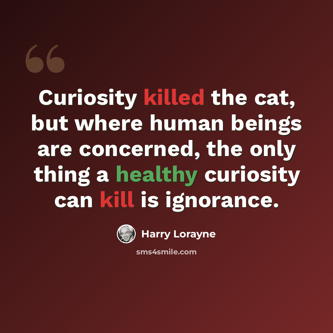 “Curiosity killed the cat, but where human beings are concerned, the only thing a healthy curiosity can kill is ignorance.” quote by Harry Lorayne