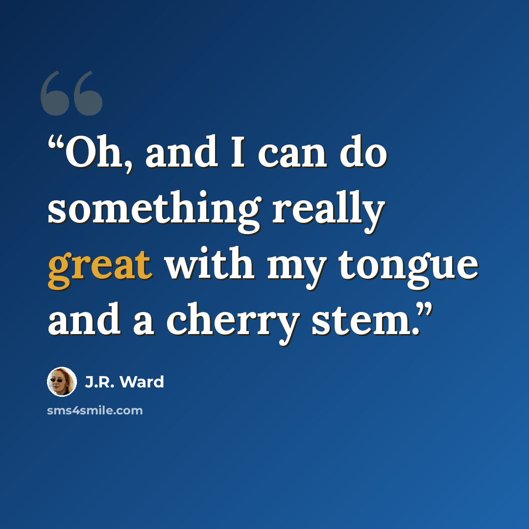 “Oh, and I can do something really great with my tongue and a cherry stem.” quote by J.R. Ward