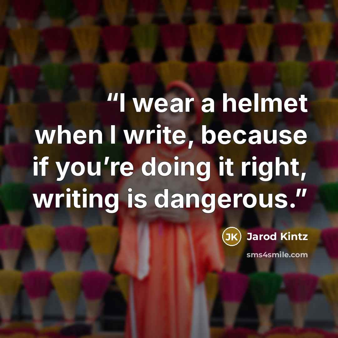 “I wear a helmet when I write, because if you’re doing it right, writing is dangerous.” quote by Jarod Kintz