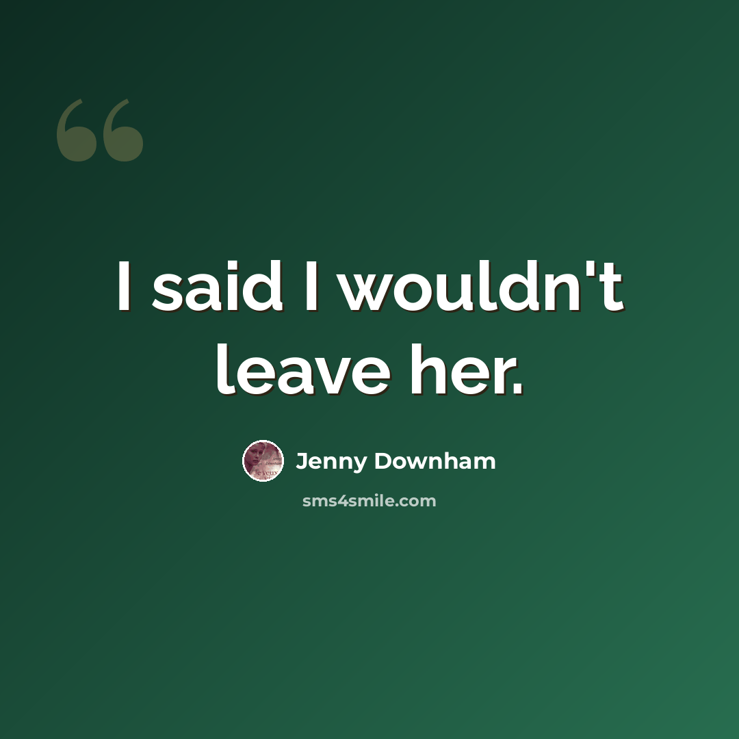 “I said I wouldn't leave her.” quote by Jenny Downham