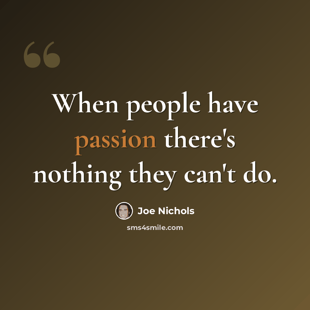 “When people have passion there's nothing they can't do.” quote by Joe Nichols