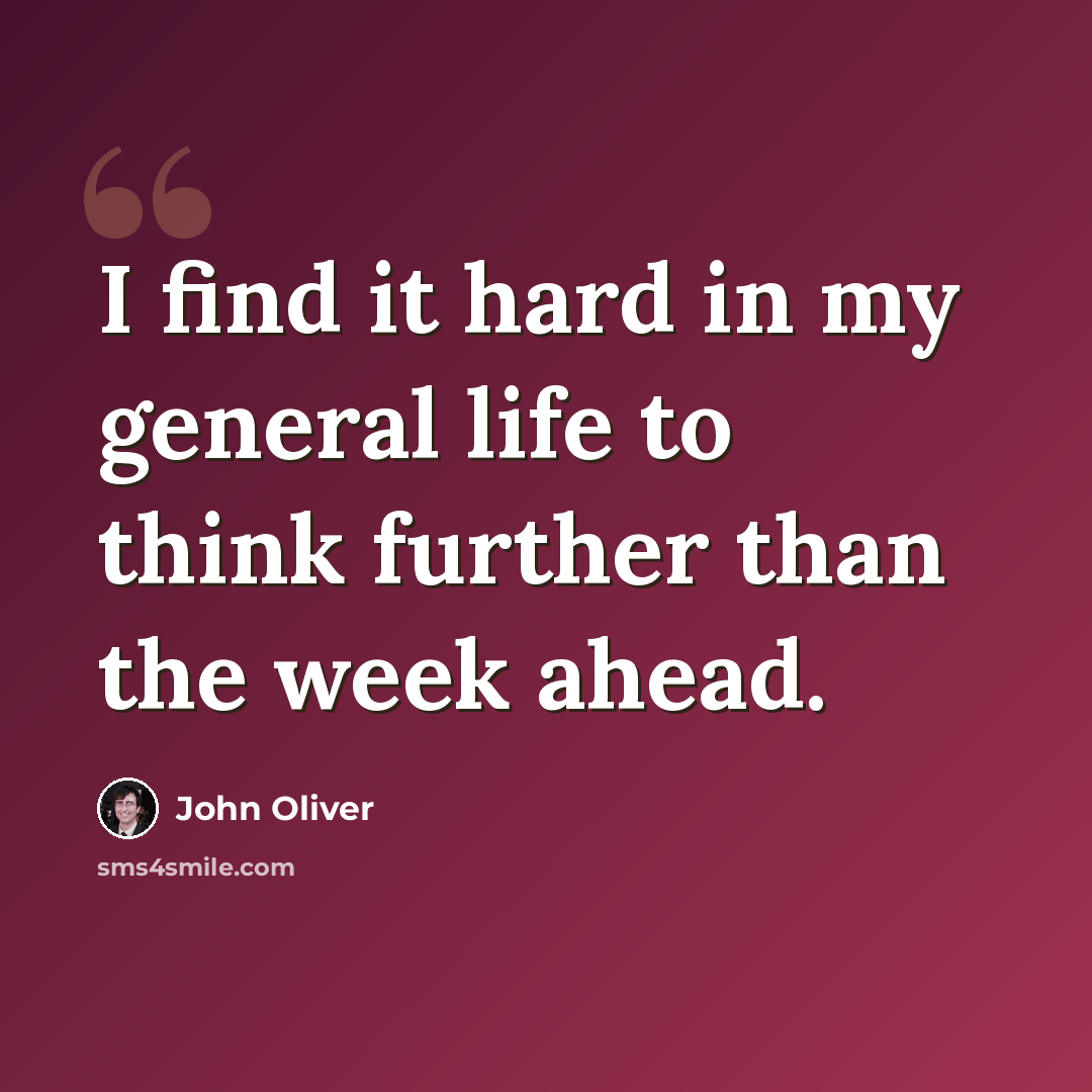 “I find it hard in my general life to think further than the week ahead.” quote by John Oliver