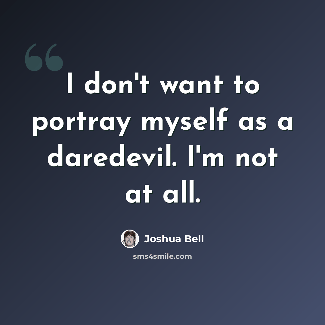 “I don't want to portray myself as a daredevil. I'm not at all.” quote by Joshua Bell