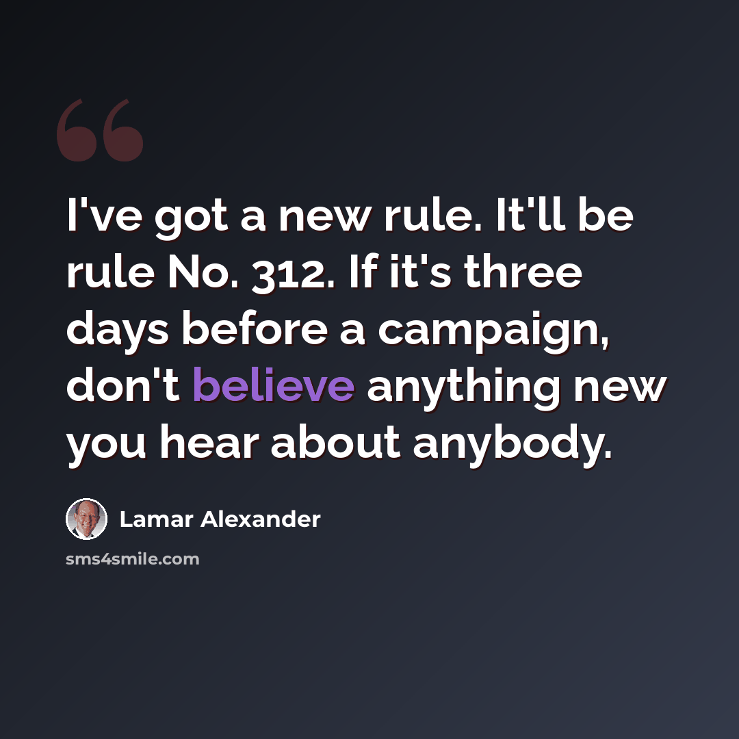 “I've got a new rule. It'll be rule No. 312. If it's three days before a campaign, don't believe anything new you hear about anybody.” quote by Lamar Alexander