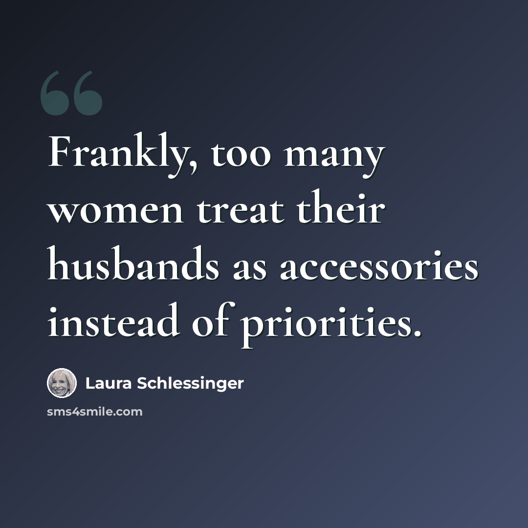 “Frankly, too many women treat their husbands as accessories instead of priorities.” quote by Laura Schlessinger