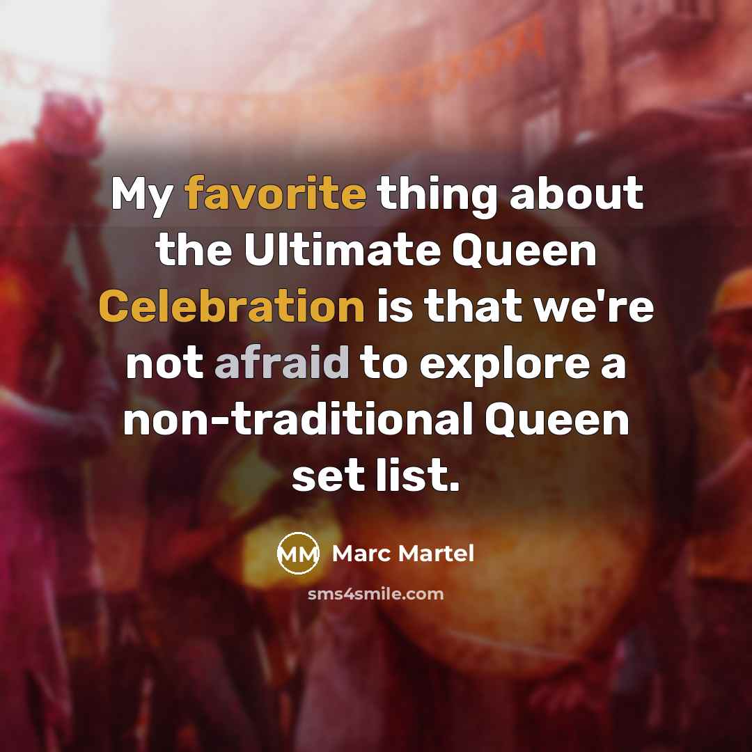 “My favorite thing about the Ultimate Queen Celebration is that we're not afraid to explore a non-traditional Queen set list.” quote by Marc Martel