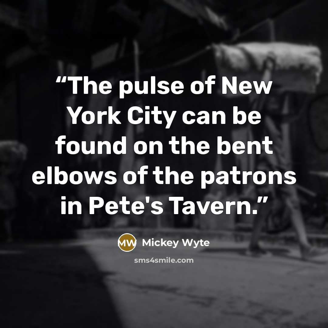 “The pulse of New York City can be found on the bent elbows of the patrons in Pete's Tavern.” quote by Mickey Wyte