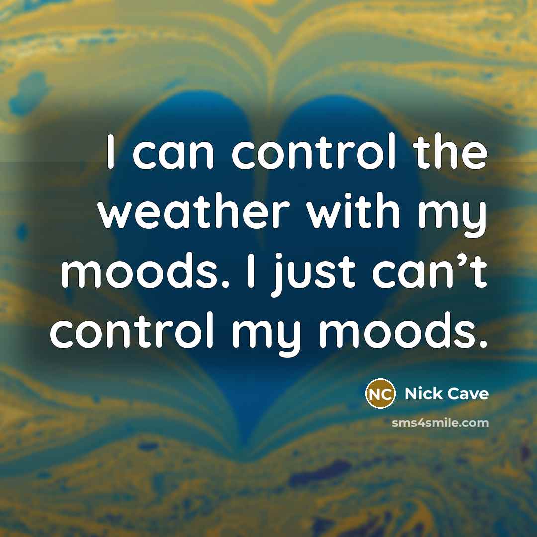 “I can control the weather with my moods. I just can’t control my moods.” quote by Nick Cave