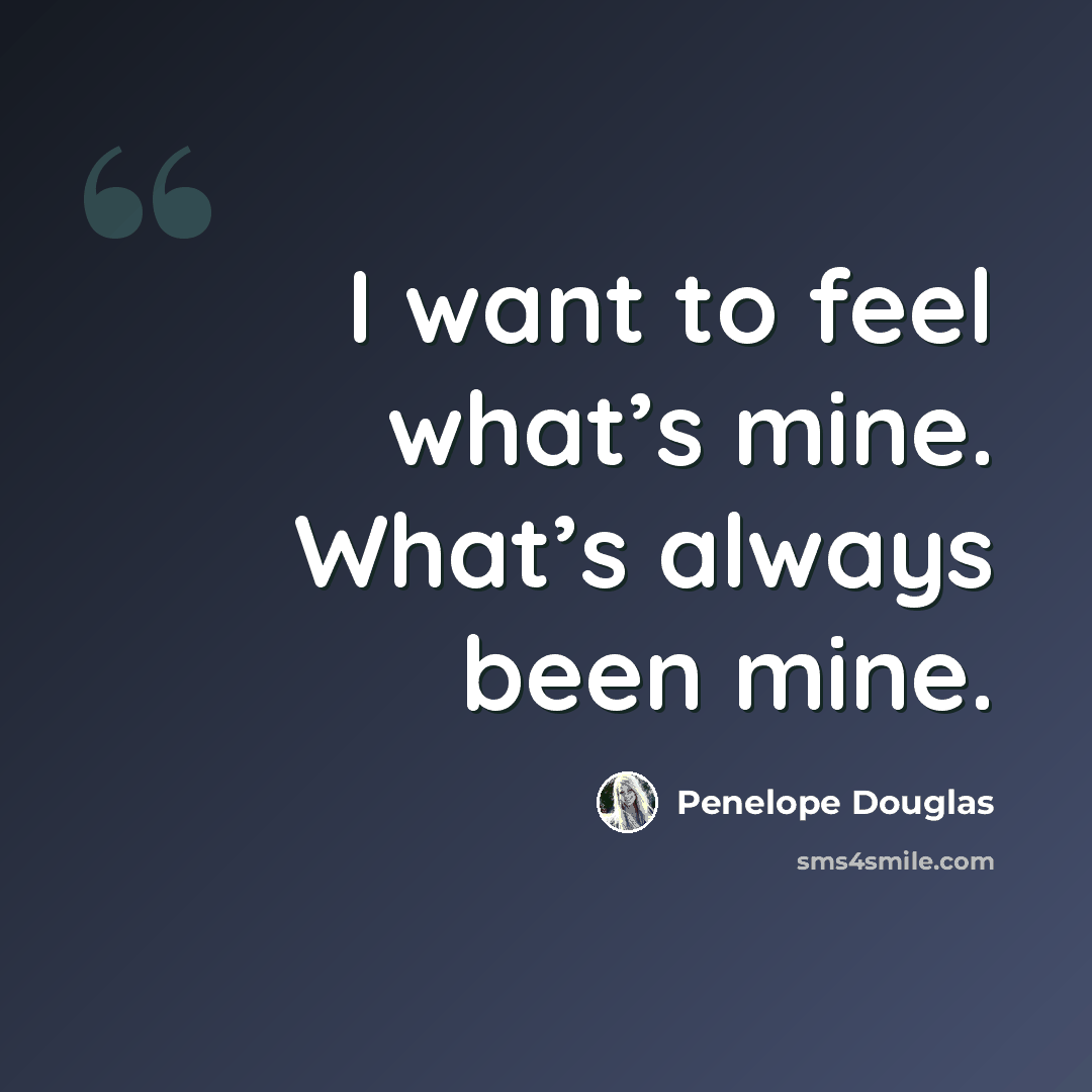 “I want to feel what’s mine. What’s always been mine.” quote by Penelope Douglas