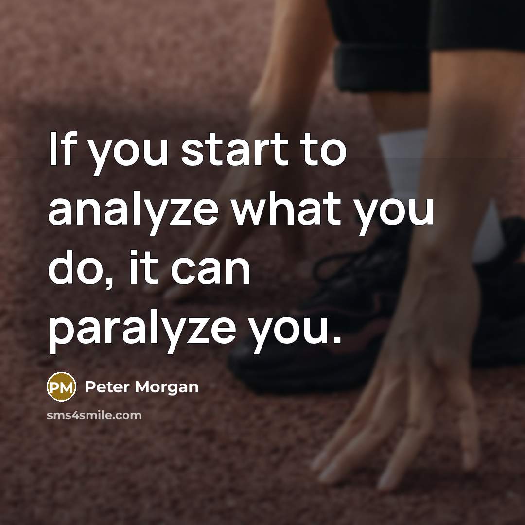 “If you start to analyze what you do, it can paralyze you.” quote by Peter Morgan