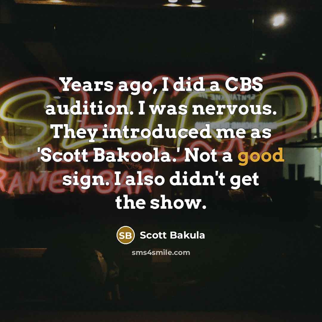 “Years ago, I did a CBS audition. I was nervous. They introduced me as 'Scott Bakoola.' Not a good sign. I also didn't get the show.” quote by Scott Bakula