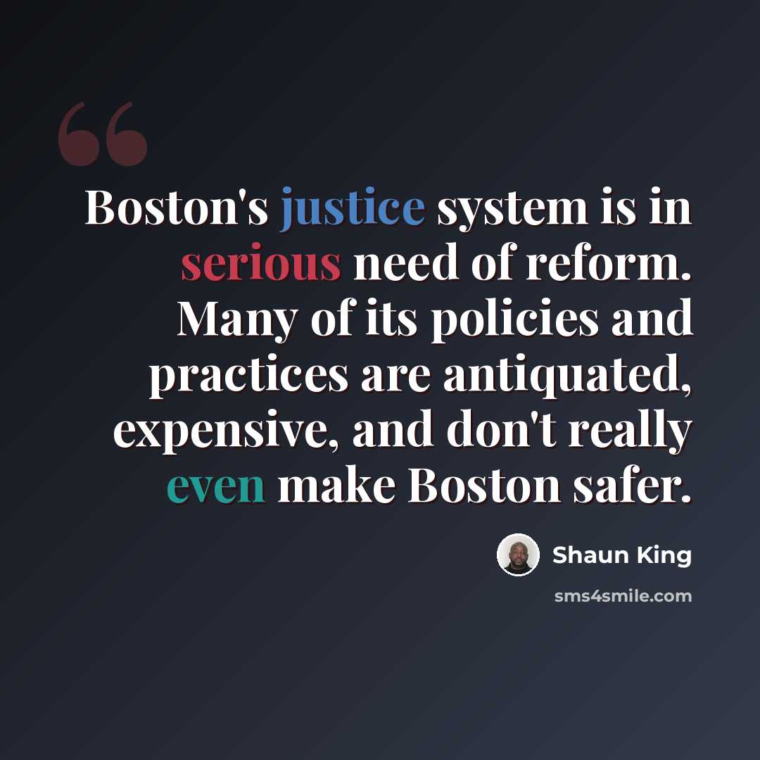 “Boston's justice system is in serious need of reform. Many of its policies and practices are antiquated, expensive, and don't really even make Boston safer.” quote by Shaun King