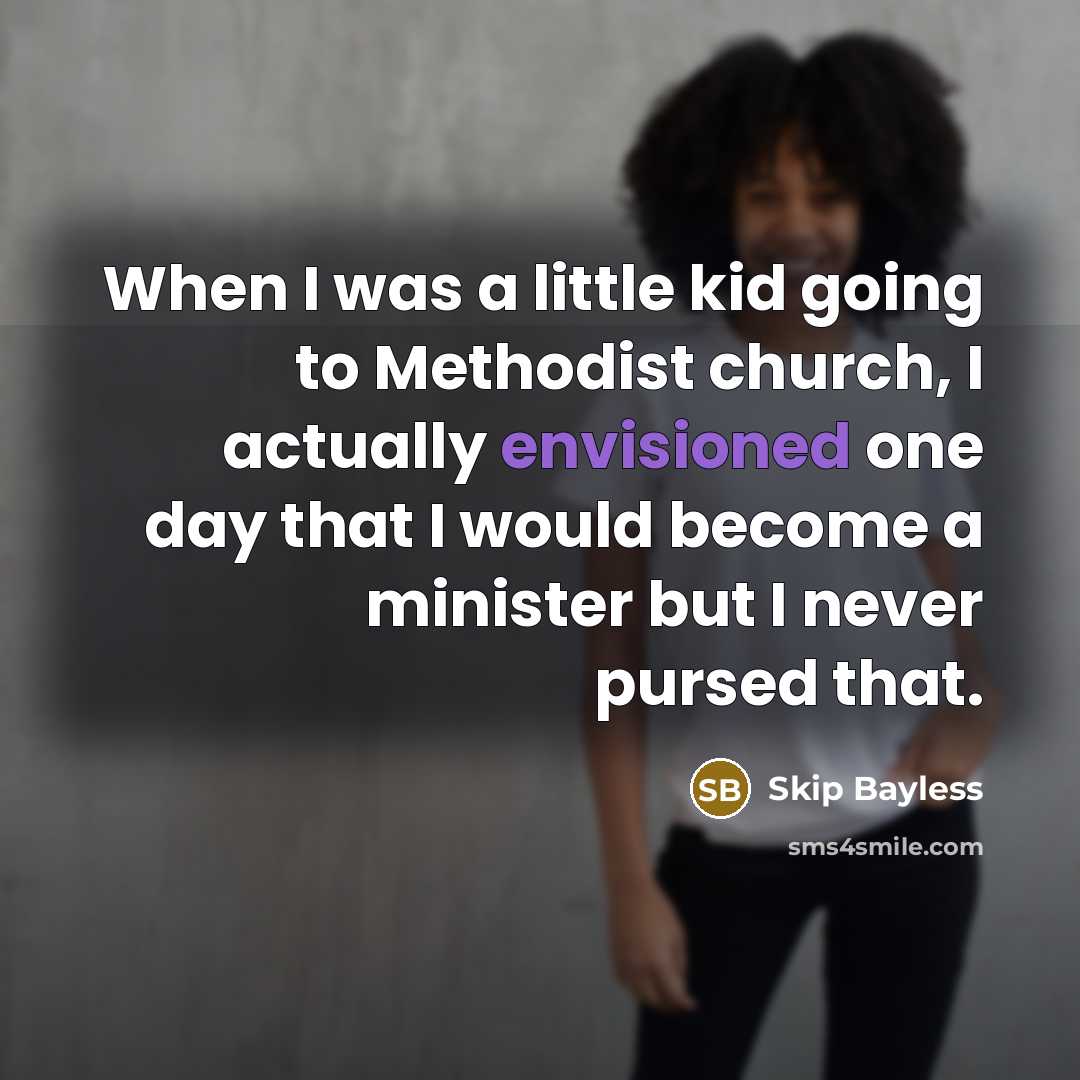 “When I was a little kid going to Methodist church, I actually envisioned one day that I would become a minister but I never pursed that.” quote by Skip Bayless