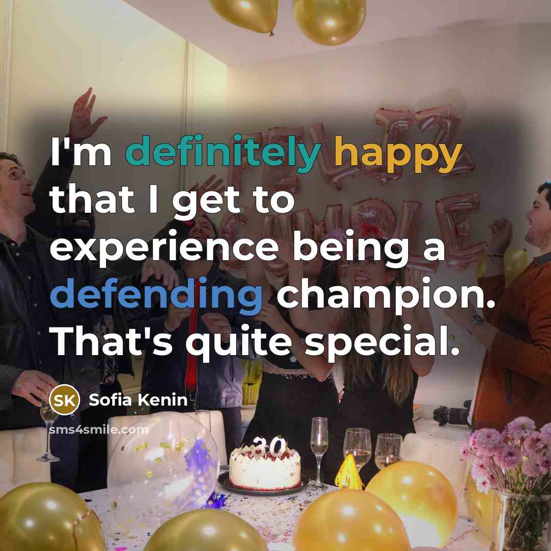 “I'm definitely happy that I get to experience being a defending champion. That's quite special.” quote by Sofia Kenin