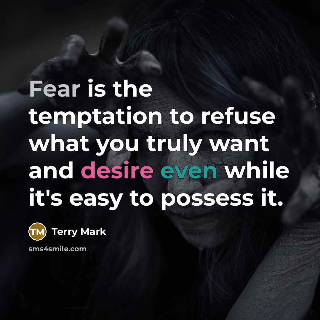“Fear is the temptation to refuse what you truly want and desire even while it's easy to possess it.” quote by Terry Mark