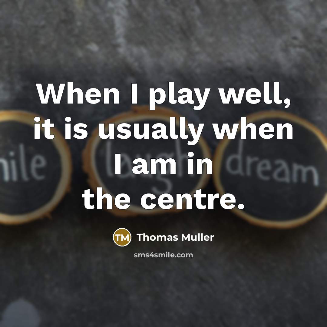 “When I play well, it is usually when I am in the centre.” quote by Thomas Muller