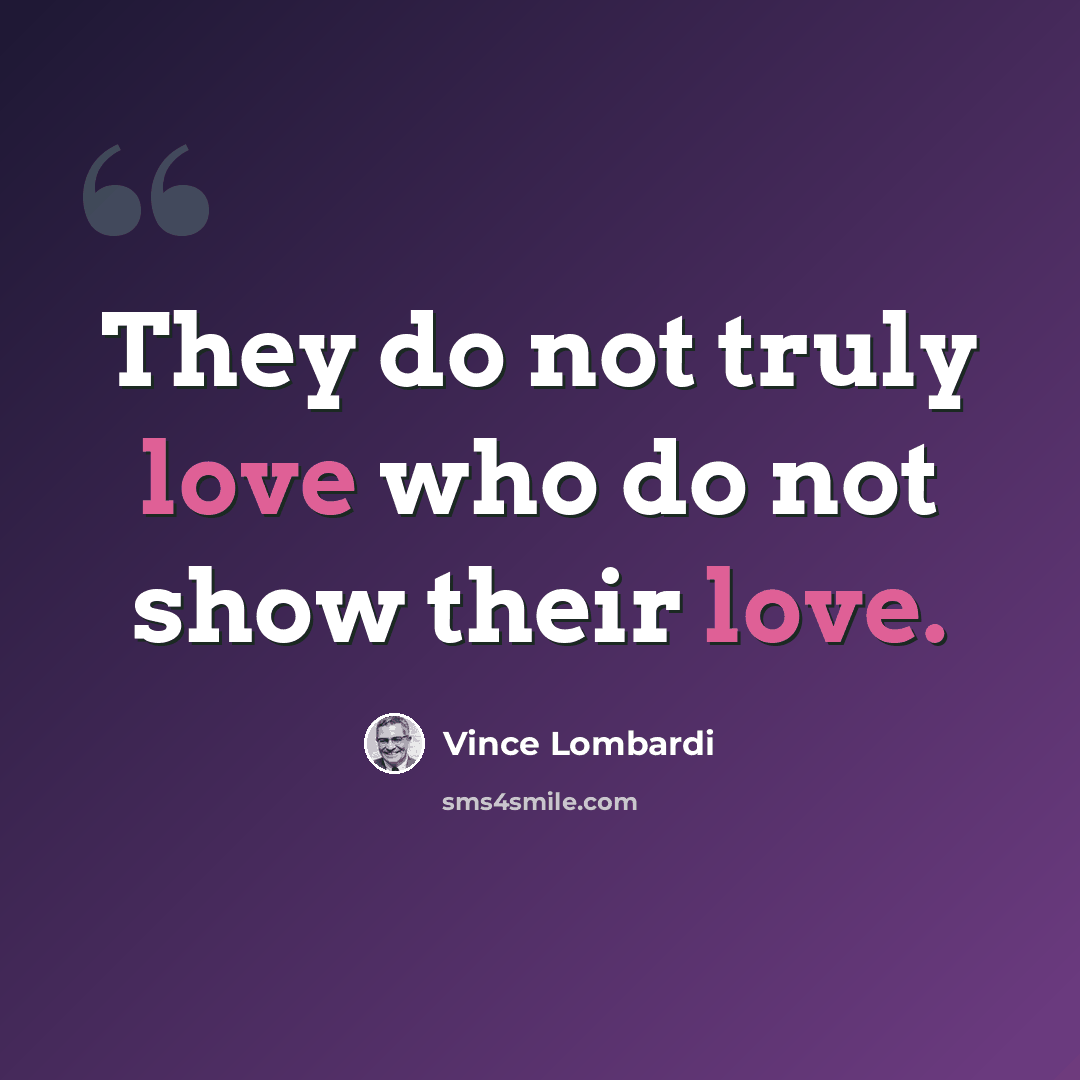 “They do not truly love who do not show their love.” quote by Vince Lombardi
