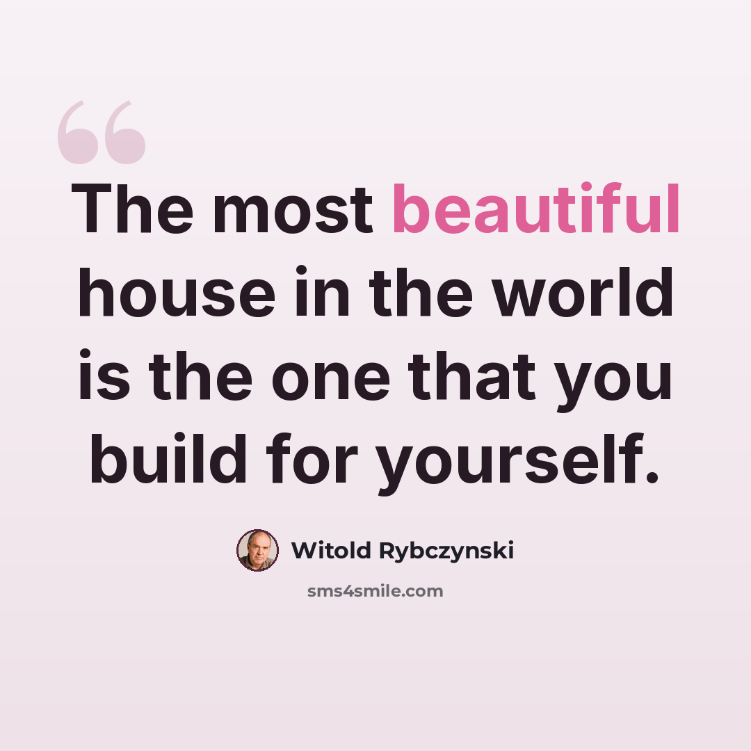 “The most beautiful house in the world is the one that you build for yourself.” quote by Witold Rybczynski