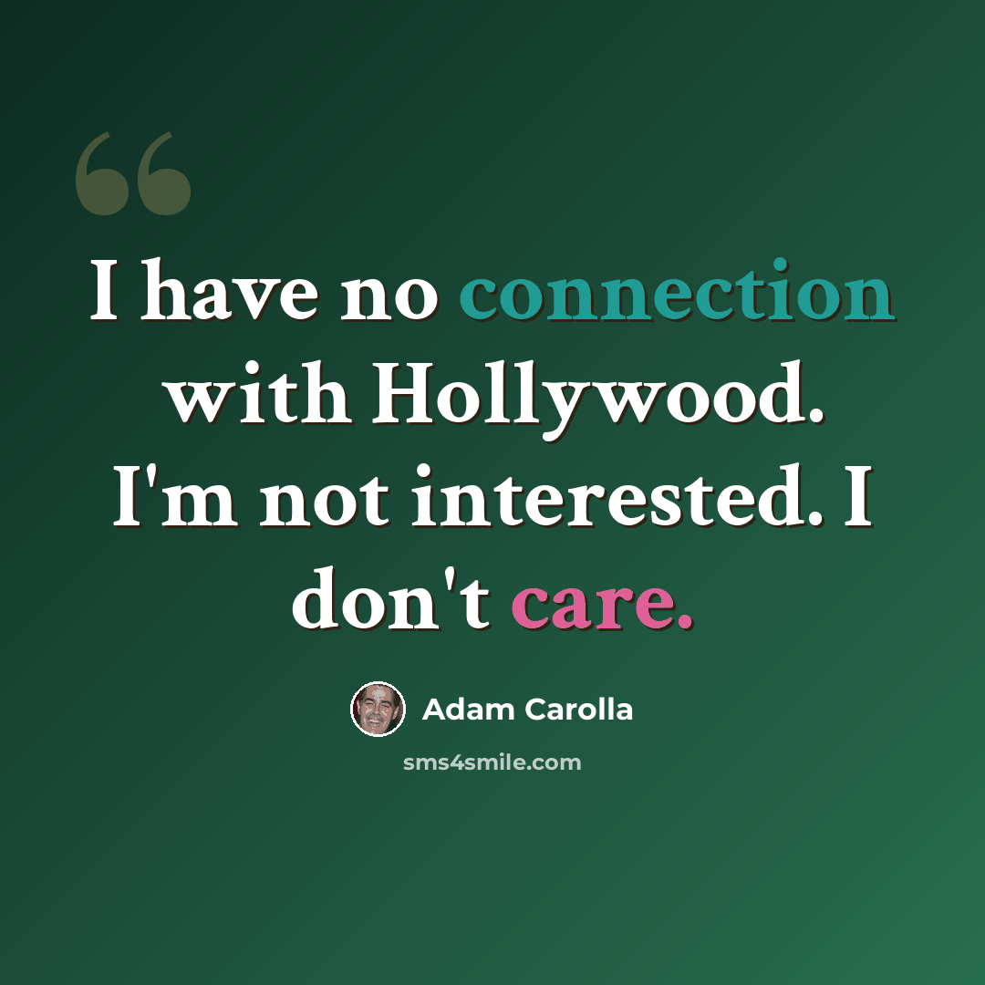 “I have no connection with Hollywood. I'm not interested. I don't care.” quote by Adam Carolla
