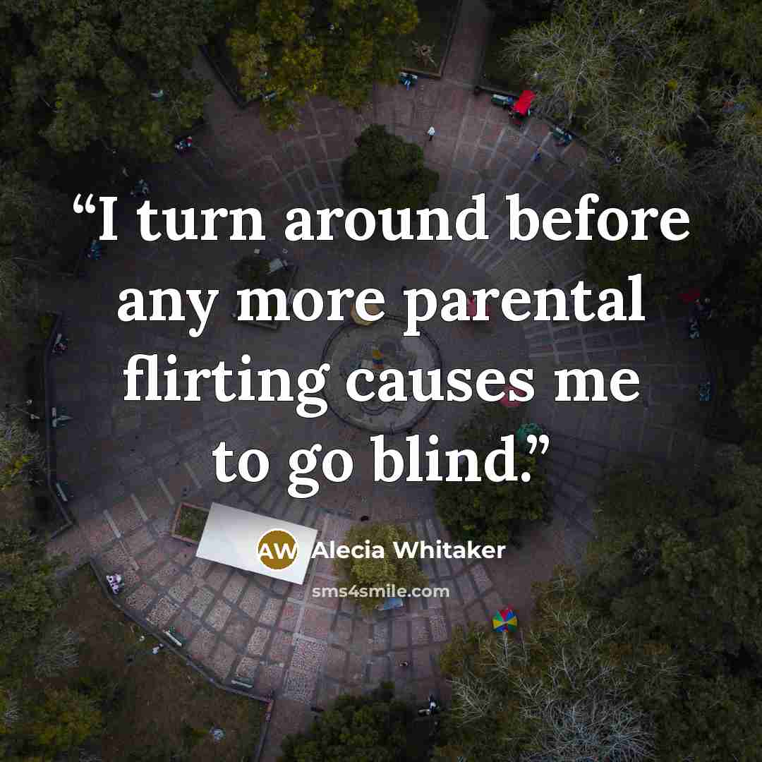 “I turn around before any more parental flirting causes me to go blind.” quote by Alecia Whitaker