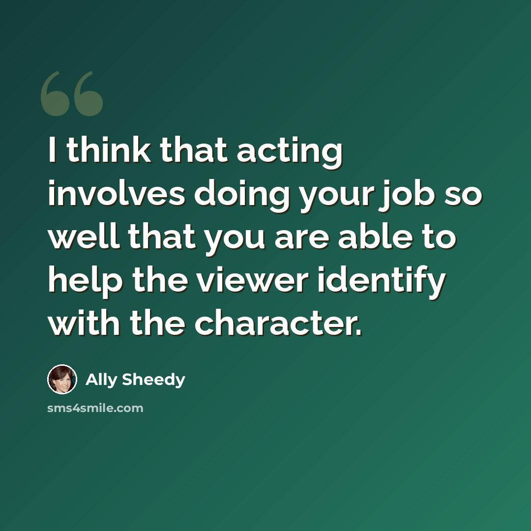 “I think that acting involves doing your job so well that you are able to help the viewer identify with the character.” quote by Ally Sheedy