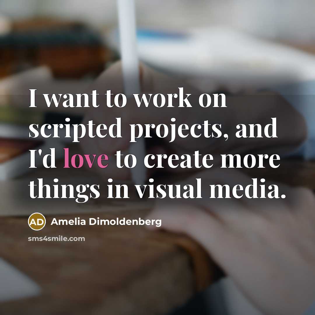 “I want to work on scripted projects, and I'd love to create more things in visual media.” quote by Amelia Dimoldenberg