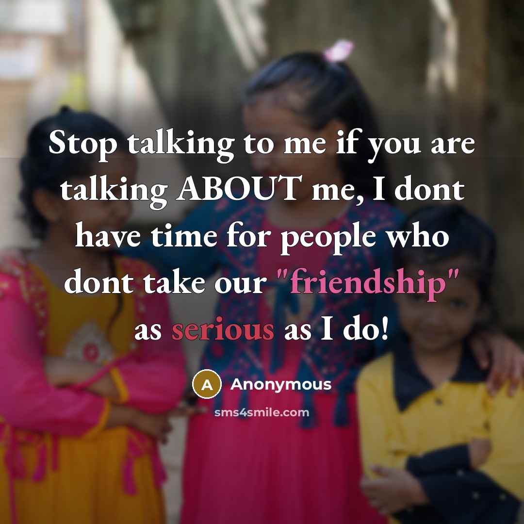“Stop talking to me if you are talking ABOUT me, I dont have time for people who dont take our "friendship" as serious as I do!” quote by Anonymous