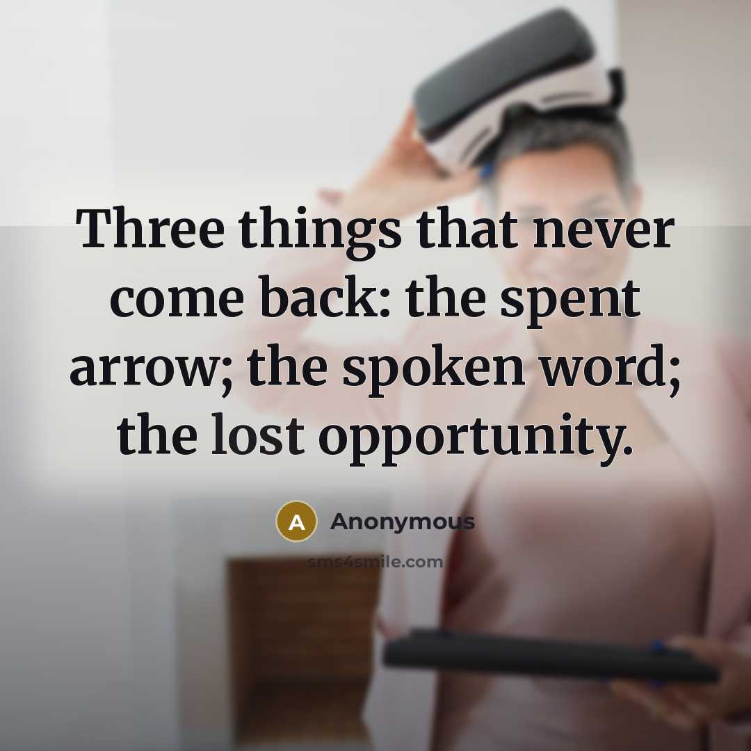 “Three things that never come back: the spent arrow; the spoken word; the lost opportunity.” quote by Anonymous