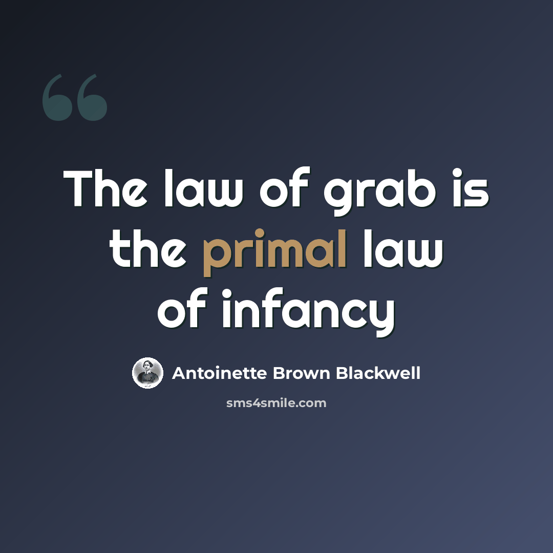 “The law of grab is the primal law of infancy” quote by Antoinette Brown Blackwell