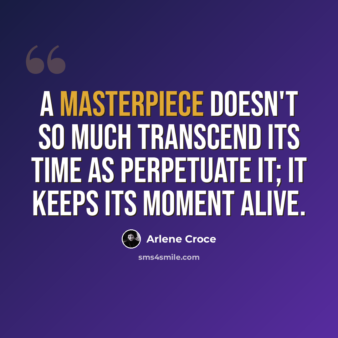 “a masterpiece doesn't so much transcend its time as perpetuate it; it keeps its moment alive.” quote by Arlene Croce
