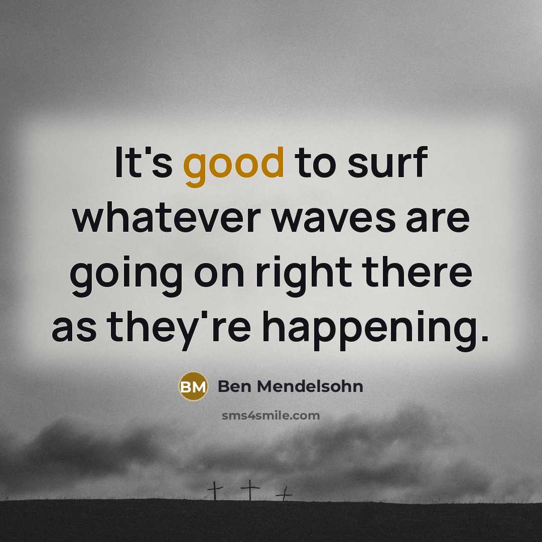 “It's good to surf whatever waves are going on right there as they're happening.” quote by Ben Mendelsohn